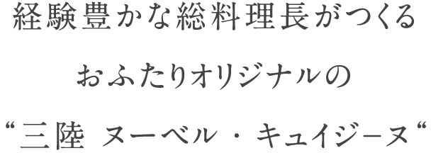経験豊かな総料理長が創りあげる おふたりオリジナルの“三陸 ヌーベル・キュイジ-ヌ“