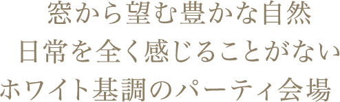 窓から望む豊かな自然日常を全く感じることがないホワイト基調のパーティ会場