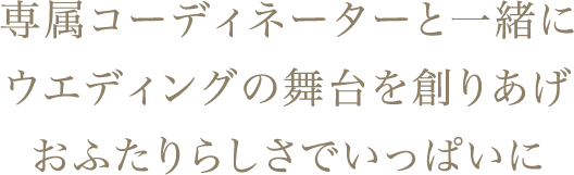 専属コーディネーターと一緒にウエディングの舞台を創りあげおふたりらしさでいっぱいに