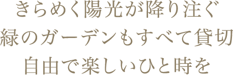 きらめく陽光が降り注ぐ緑のガーデンもすべて貸切自由で楽しいひと時を