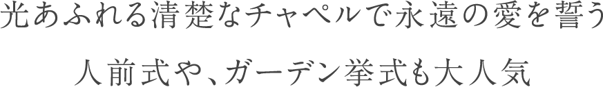 光あふれる清楚なチャペルで永遠の愛を誓う人前式や、ガーデン挙式も大人気